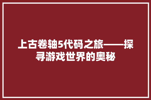 上古卷轴5代码之旅——探寻游戏世界的奥秘