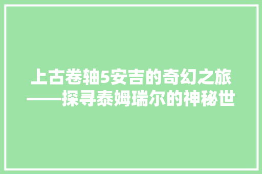 上古卷轴5安吉的奇幻之旅——探寻泰姆瑞尔的神秘世界