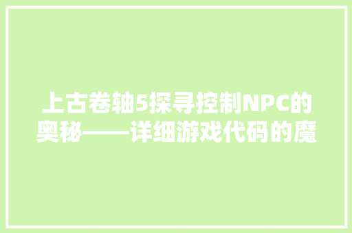 上古卷轴5探寻控制NPC的奥秘——详细游戏代码的魔幻之旅