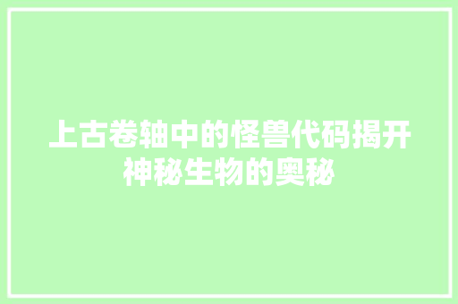 上古卷轴中的怪兽代码揭开神秘生物的奥秘