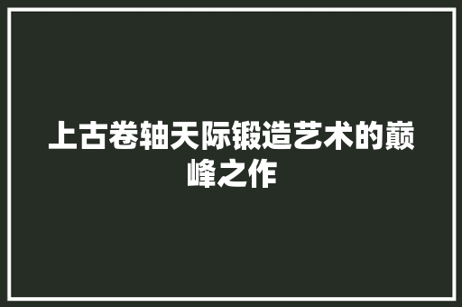 上古卷轴天际锻造艺术的巅峰之作