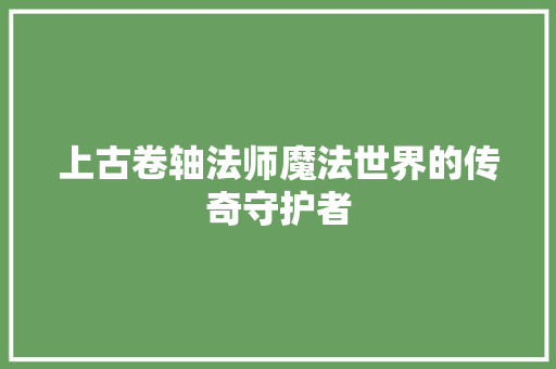 上古卷轴法师魔法世界的传奇守护者