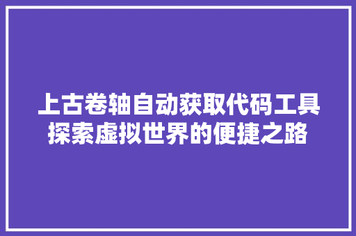 上古卷轴自动获取代码工具探索虚拟世界的便捷之路