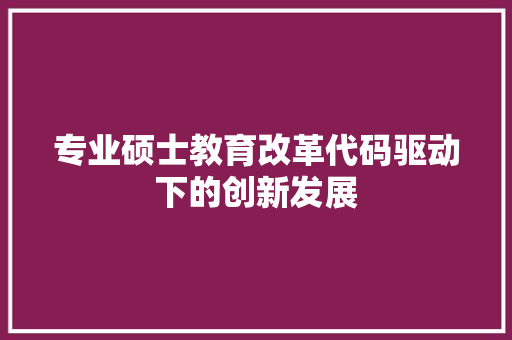 专业硕士教育改革代码驱动下的创新发展