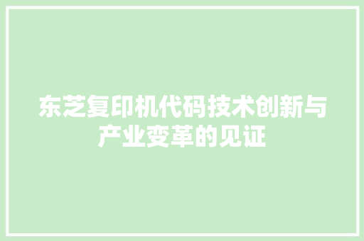 东芝复印机代码技术创新与产业变革的见证