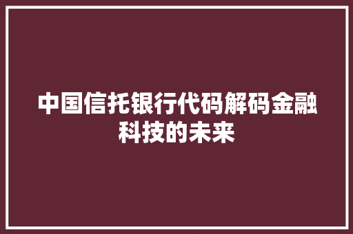 中国信托银行代码解码金融科技的未来