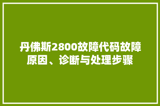 丹佛斯2800故障代码故障原因、诊断与处理步骤