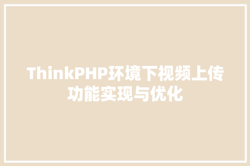 ThinkPHP环境下视频上传功能实现与优化