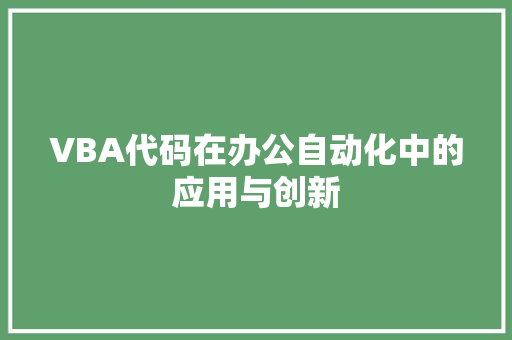 VBA代码在办公自动化中的应用与创新