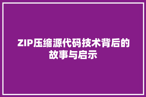 ZIP压缩源代码技术背后的故事与启示