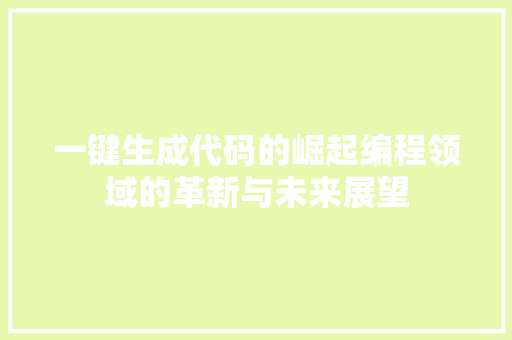 一键生成代码的崛起编程领域的革新与未来展望