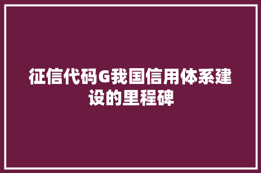 征信代码G我国信用体系建设的里程碑