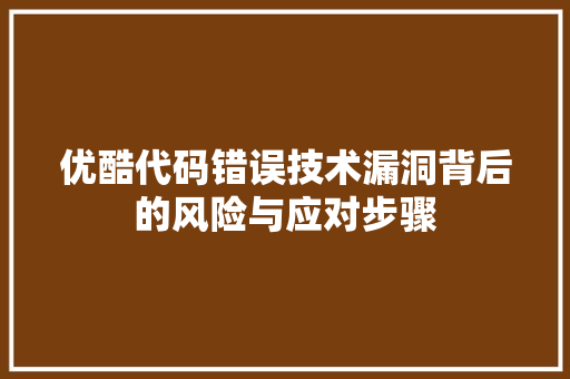 优酷代码错误技术漏洞背后的风险与应对步骤