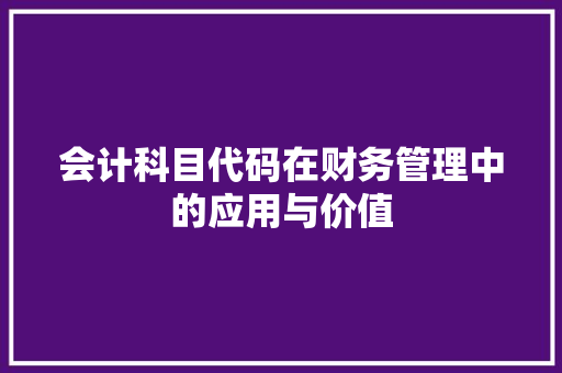 会计科目代码在财务管理中的应用与价值