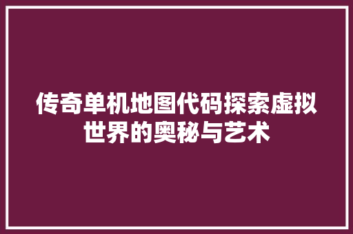 传奇单机地图代码探索虚拟世界的奥秘与艺术