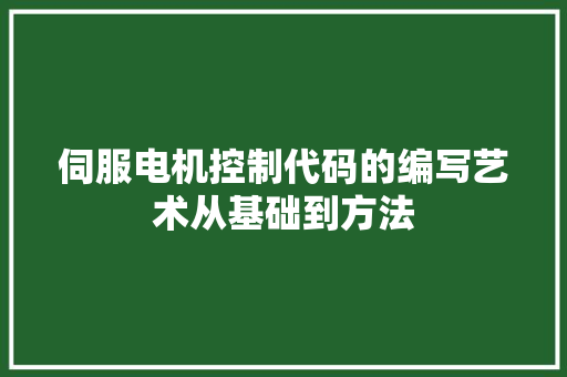 伺服电机控制代码的编写艺术从基础到方法