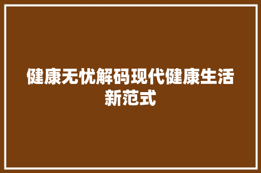 健康无忧解码现代健康生活新范式
