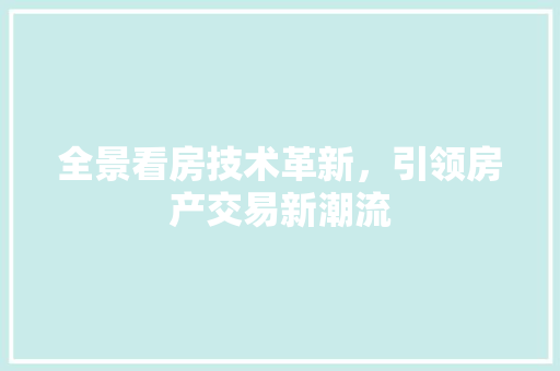全景看房技术革新，引领房产交易新潮流