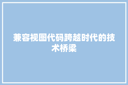 兼容视图代码跨越时代的技术桥梁
