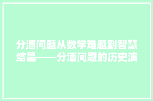 分酒问题从数学难题到智慧结晶——分酒问题的历史演变与解法创新
