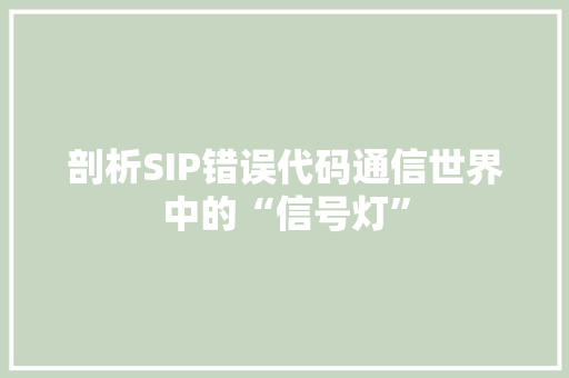 剖析SIP错误代码通信世界中的“信号灯”