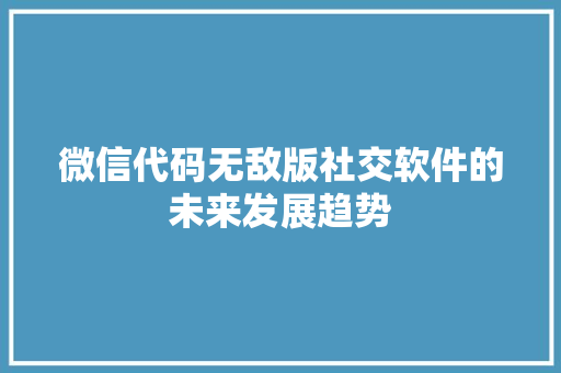 微信代码无敌版社交软件的未来发展趋势