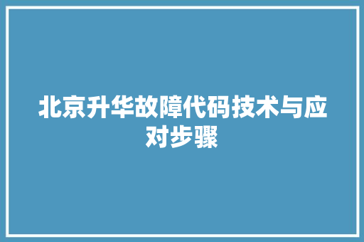 北京升华故障代码技术与应对步骤