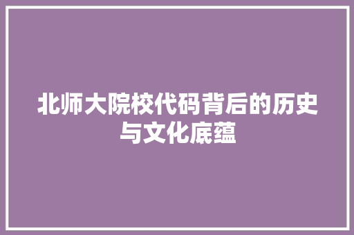 北师大院校代码背后的历史与文化底蕴