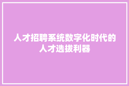 人才招聘系统数字化时代的人才选拔利器