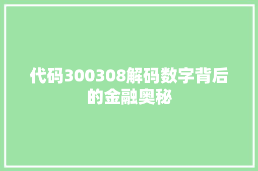代码300308解码数字背后的金融奥秘