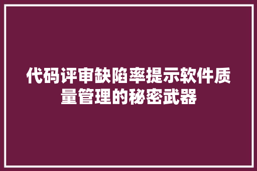 代码评审缺陷率提示软件质量管理的秘密武器