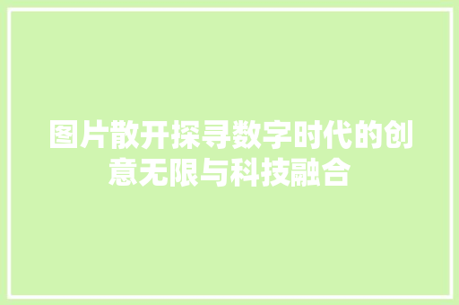 图片散开探寻数字时代的创意无限与科技融合
