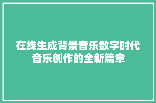 在线生成背景音乐数字时代音乐创作的全新篇章