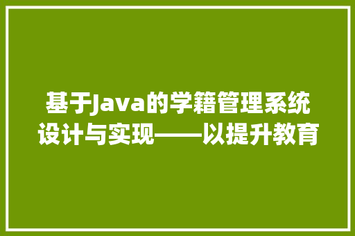 基于Java的学籍管理系统设计与实现——以提升教育信息化水平为出发点