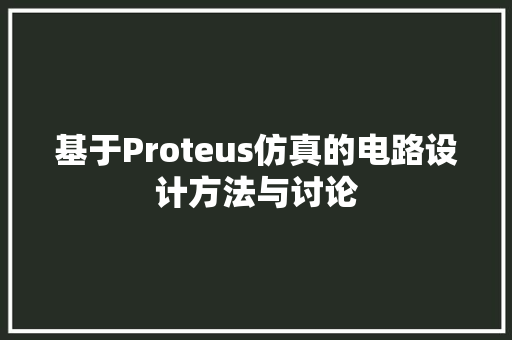 基于Proteus仿真的电路设计方法与讨论