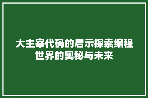 大主宰代码的启示探索编程世界的奥秘与未来