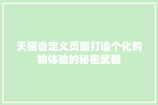 天猫自定义页面打造个化购物体验的秘密武器