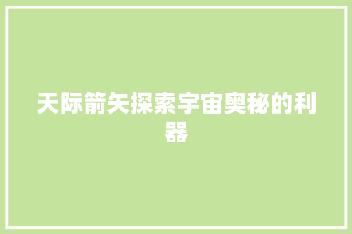 天际箭矢探索宇宙奥秘的利器