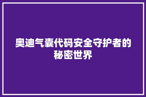 奥迪气囊代码安全守护者的秘密世界