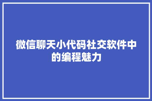 微信聊天小代码社交软件中的编程魅力