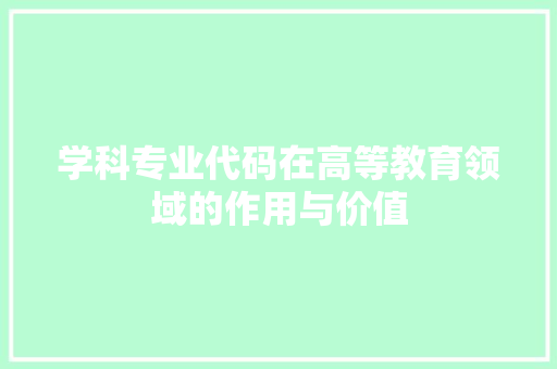学科专业代码在高等教育领域的作用与价值