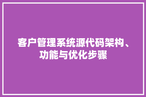 客户管理系统源代码架构、功能与优化步骤