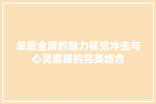 单图全屏的魅力视觉冲击与心灵震撼的完美结合