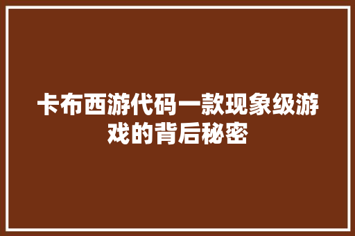 卡布西游代码一款现象级游戏的背后秘密