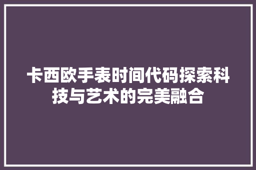 卡西欧手表时间代码探索科技与艺术的完美融合