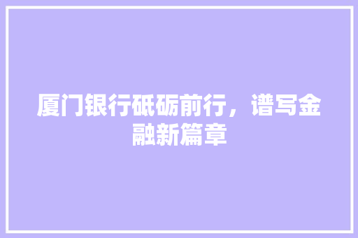 厦门银行砥砺前行，谱写金融新篇章