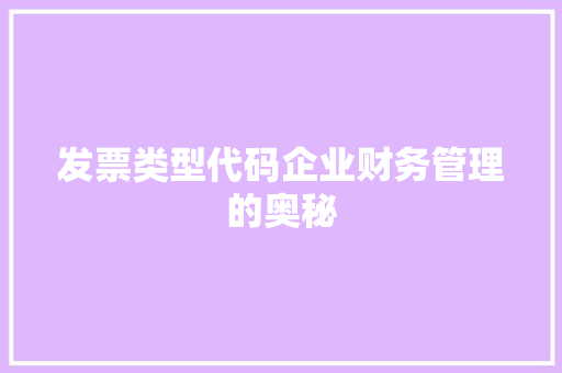 发票类型代码企业财务管理的奥秘
