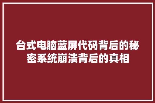 台式电脑蓝屏代码背后的秘密系统崩溃背后的真相