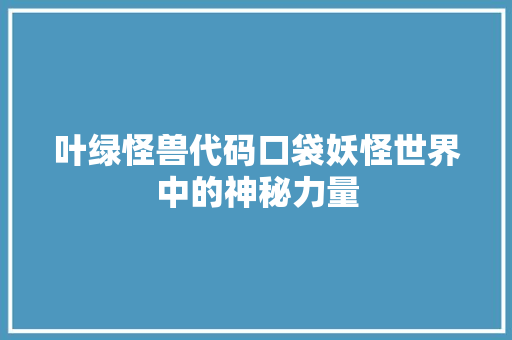 叶绿怪兽代码口袋妖怪世界中的神秘力量