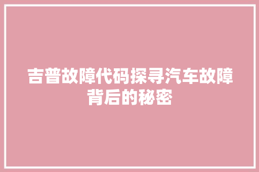 吉普故障代码探寻汽车故障背后的秘密